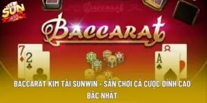 Baccarat Kim Tài Sunwin - Sân Chơi Cá Cược Đỉnh Cao Bậc Nhất