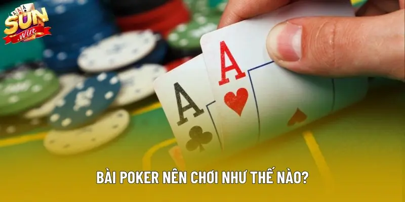 Bài Poker nên chơi như thế nào?