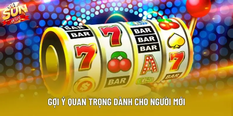 Gợi ý quan trọng dành cho người mới