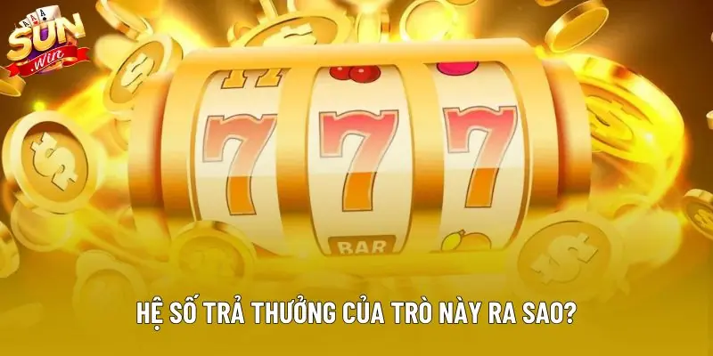 Hệ số trả thưởng của trò này ra sao?