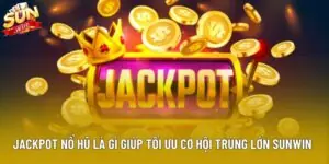 Jackpot Nổ Hũ Là Gì Giúp Tối Ưu Cơ Hội Trúng Lớn Sunwin