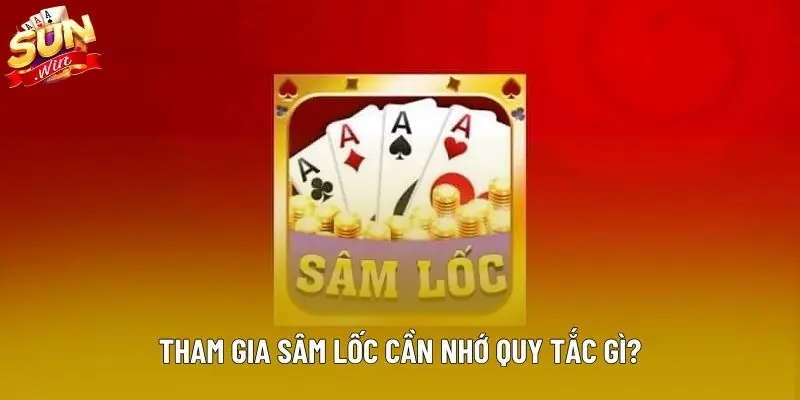 Tham gia sâm lốc cần nhớ quy tắc gì?
