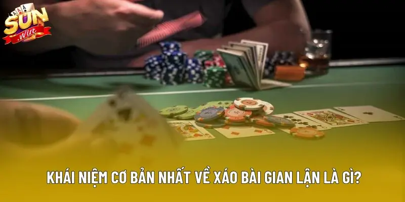 Khái niệm cơ bản nhất về xáo bài gian lận là gì?