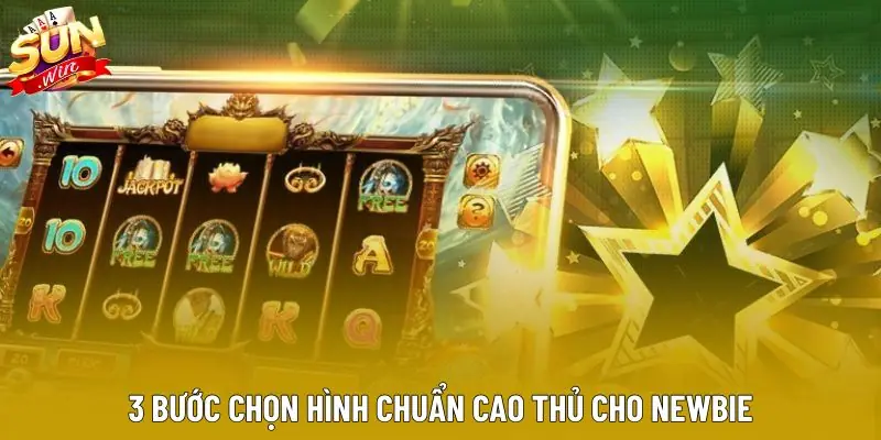 3 bước chọn hình chuẩn cao thủ cho newbie