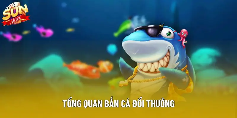 Tổng quan bắn cá đổi thưởng