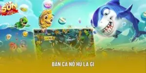 Bắn Cá Nổ Hũ Là Gì Và Cách Tham Gia Tại Sảnh Chơi Sunwin