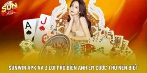 Sunwin APK Và 3 Lỗi Phổ Biến Anh Em Cược Thủ Nên Biết