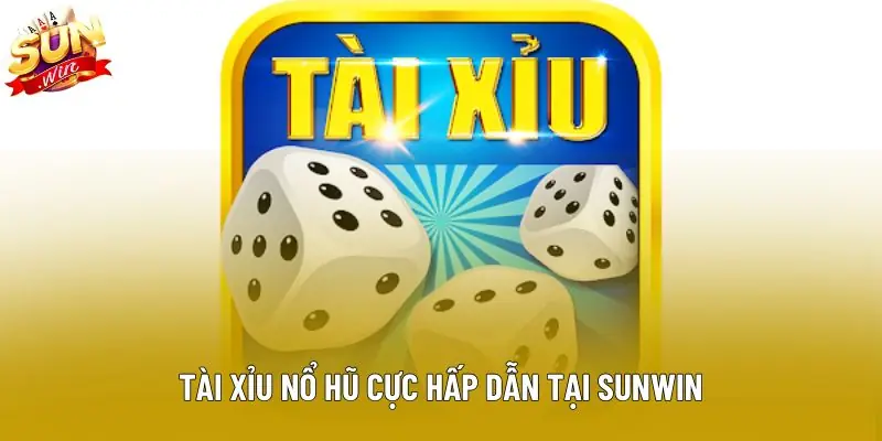 Tài xỉu nổ hũ cực hấp dẫn tại Sunwin
